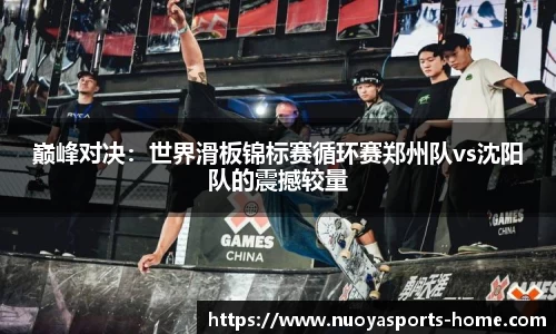 巅峰对决：世界滑板锦标赛循环赛郑州队vs沈阳队的震撼较量