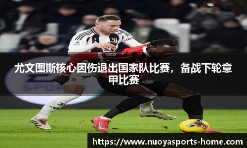 尤文图斯核心因伤退出国家队比赛，备战下轮意甲比赛